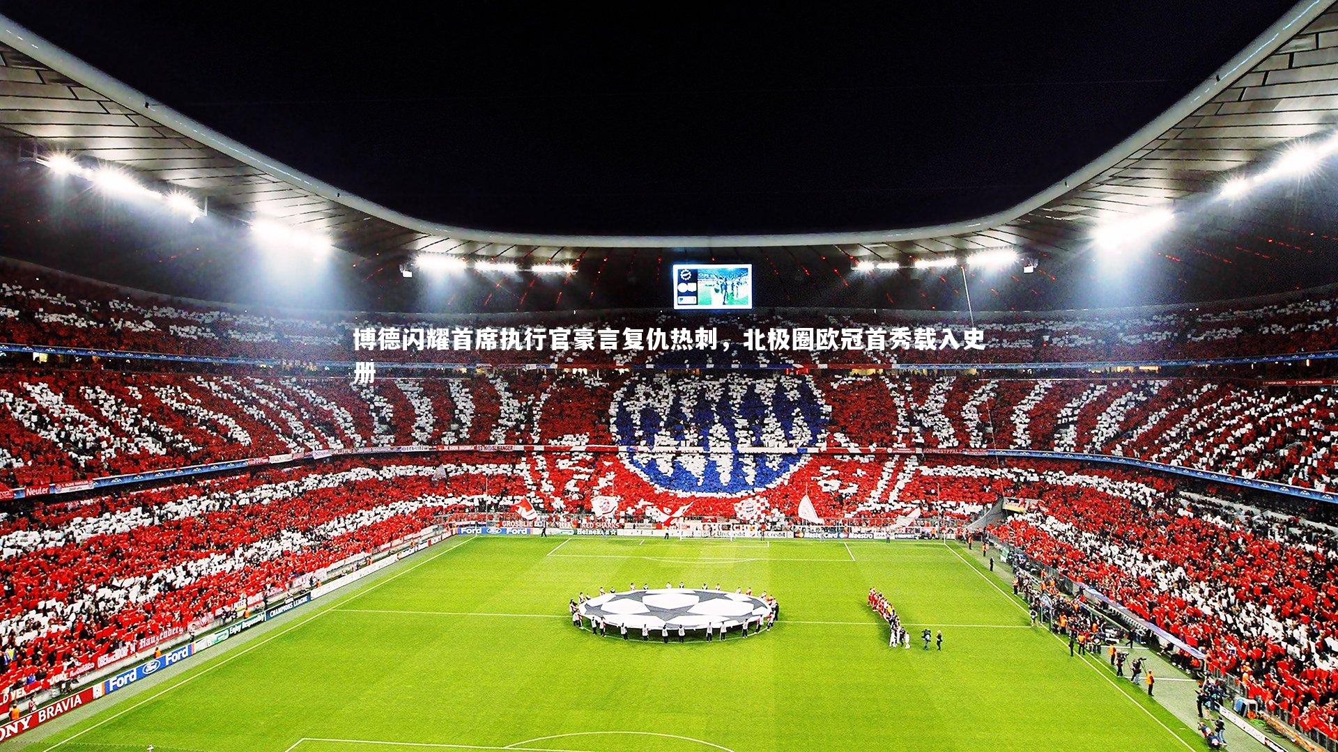 博德闪耀首席执行官豪言复仇热刺，北极圈欧冠首秀载入史册