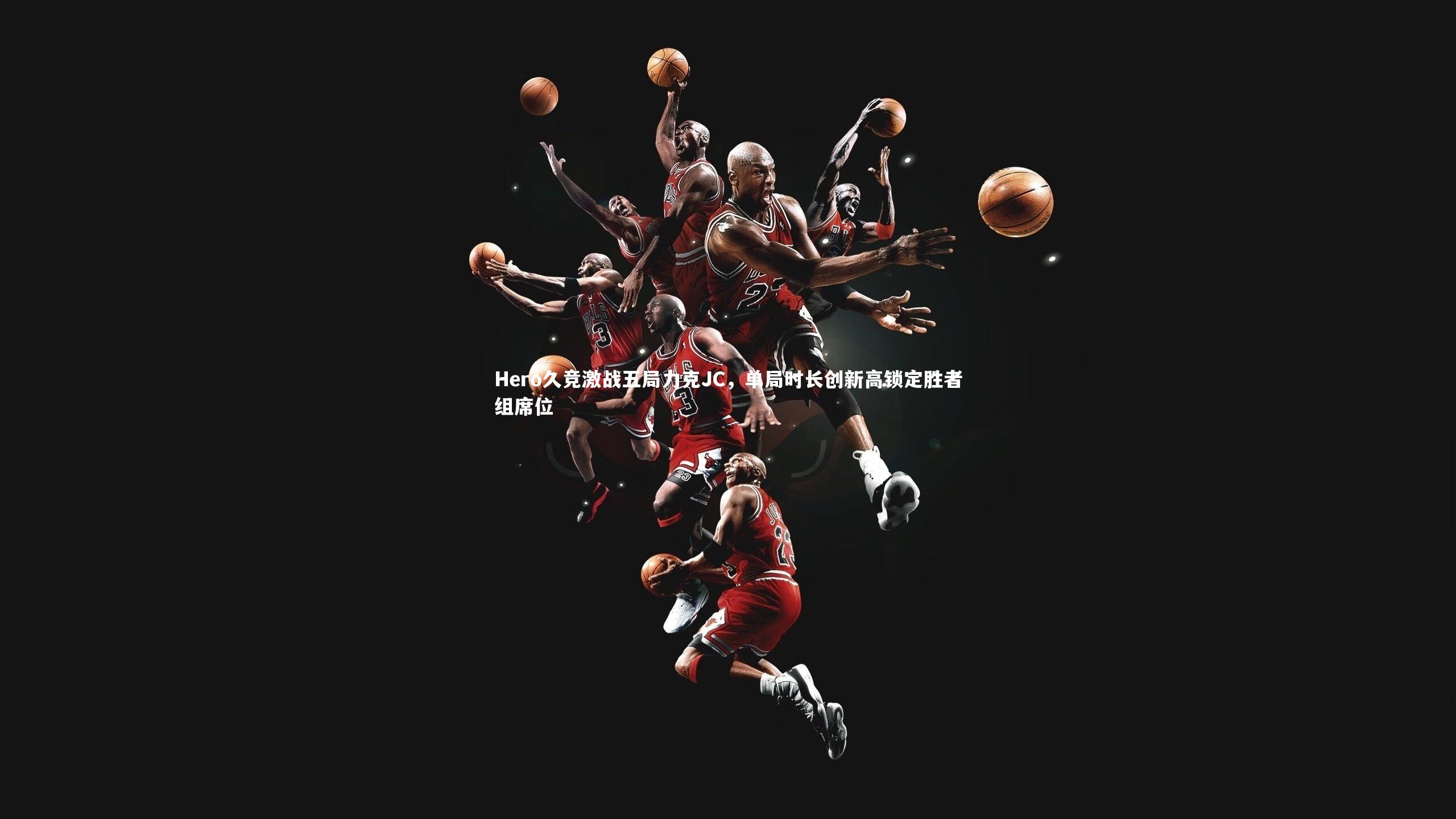 Hero久竞激战五局力克JC，单局时长创新高锁定胜者组席位