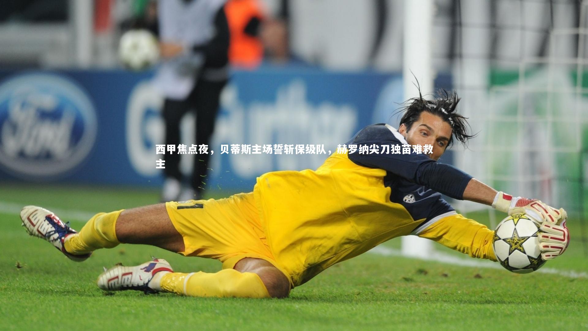 西甲焦点夜，贝蒂斯主场誓斩保级队，赫罗纳尖刀独苗难救主