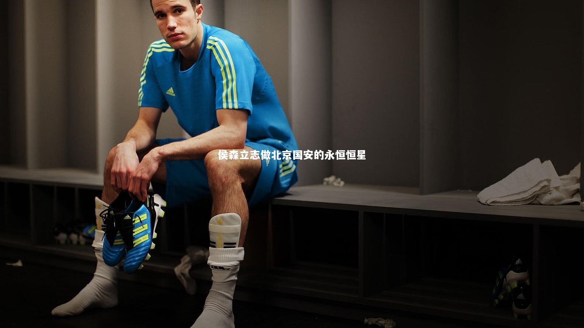 侯森立志做北京国安的永恒恒星