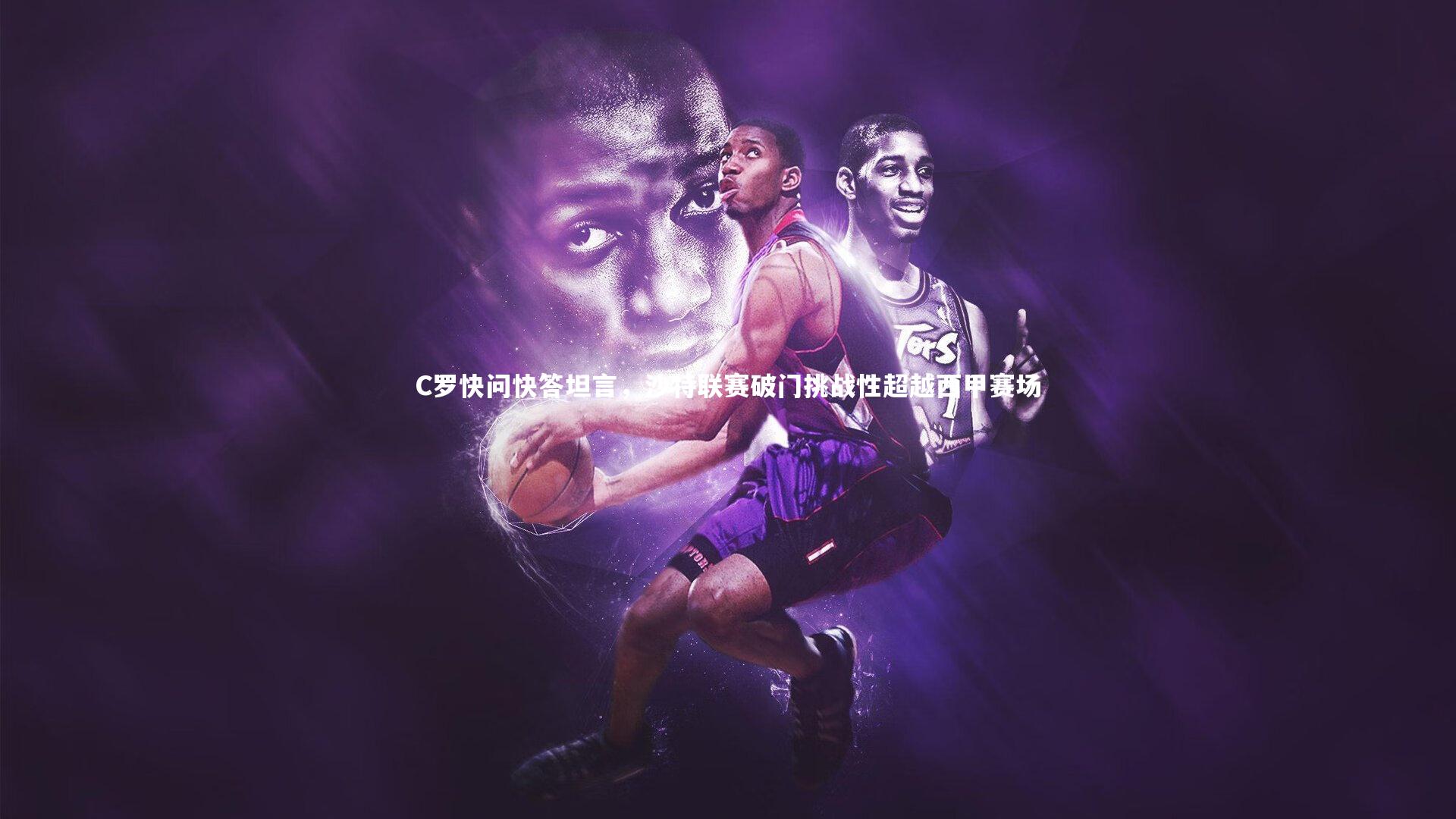 C罗快问快答坦言，沙特联赛破门挑战性超越西甲赛场