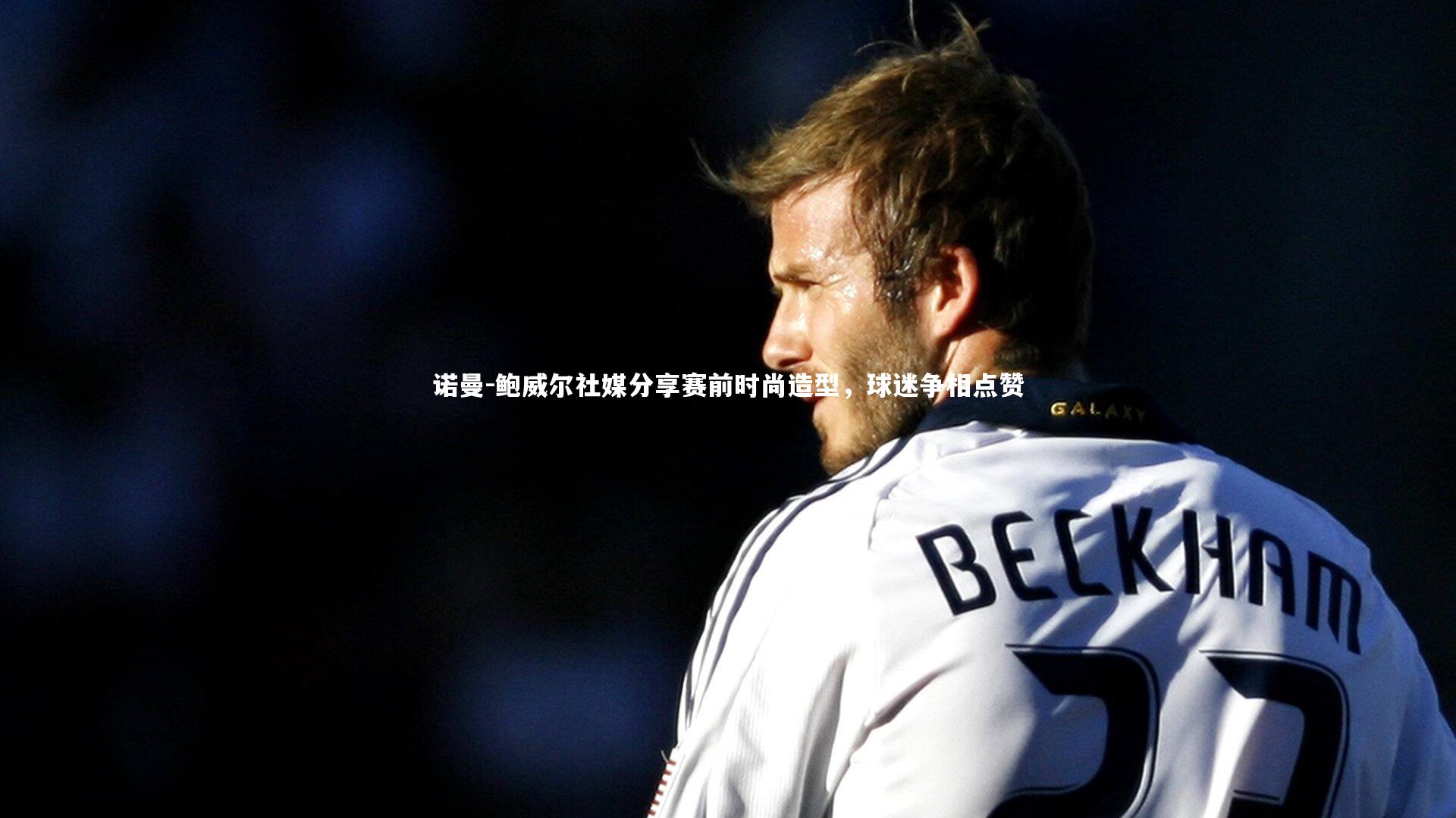 诺曼-鲍威尔社媒分享赛前时尚造型，球迷争相点赞