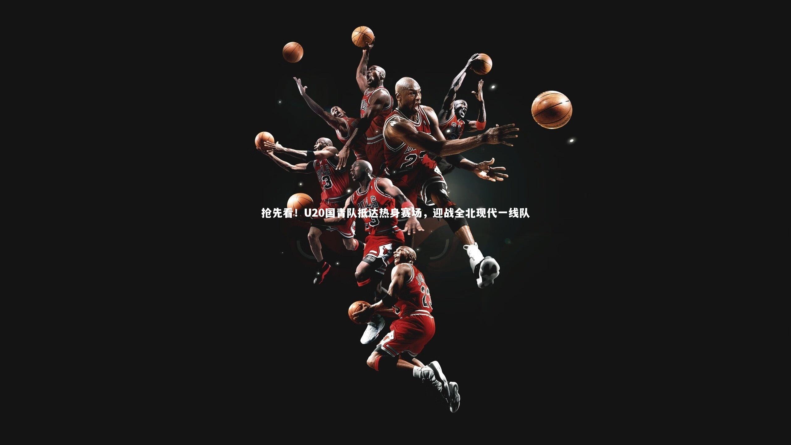 抢先看！U20国青队抵达热身赛场，迎战全北现代一线队