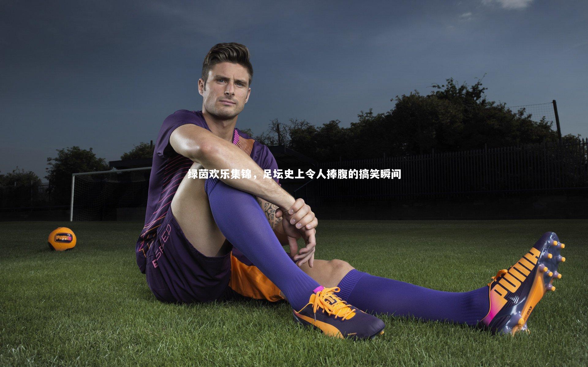 绿茵欢乐集锦，足坛史上令人捧腹的搞笑瞬间