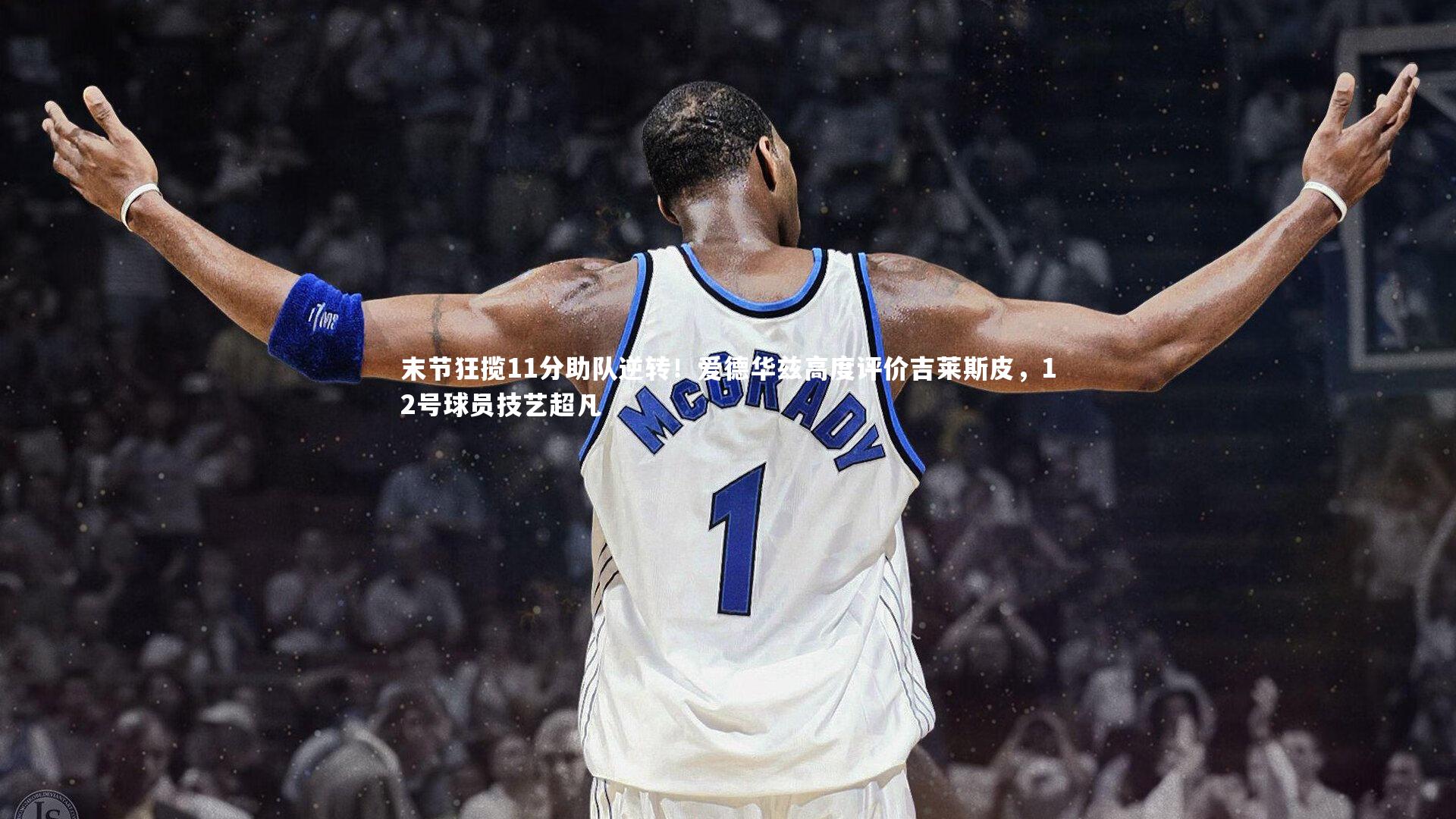 九游体育官方入口|末节狂揽11分助队逆转！爱德华兹高度评价吉莱斯皮，12号球员技艺超凡