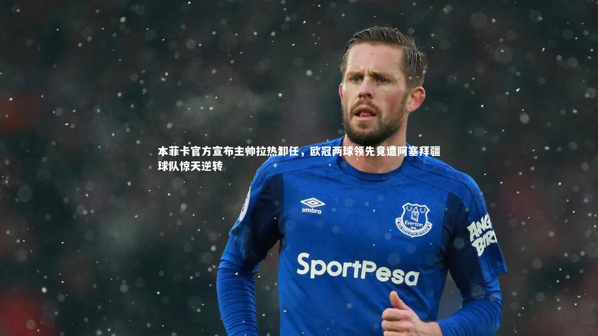 本菲卡官方宣布主帅拉热卸任，欧冠两球领先竟遭阿塞拜疆球队惊天逆转