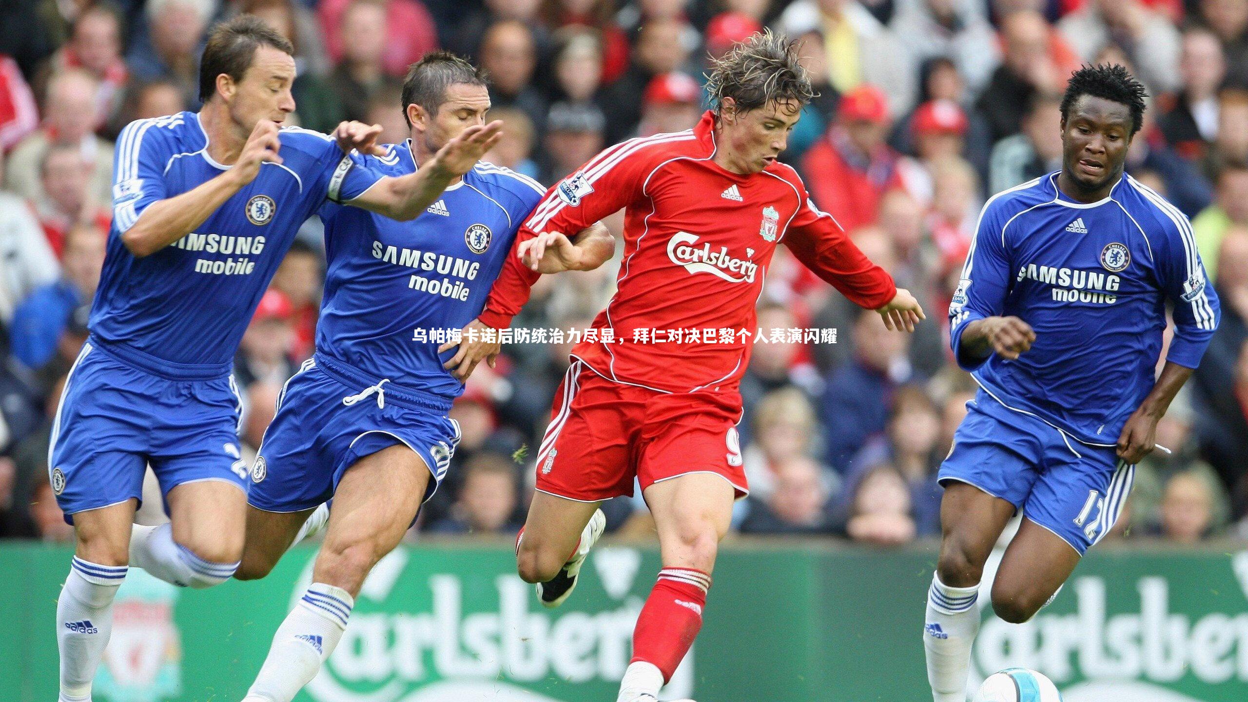 乌帕梅卡诺后防统治力尽显，拜仁对决巴黎个人表演闪耀