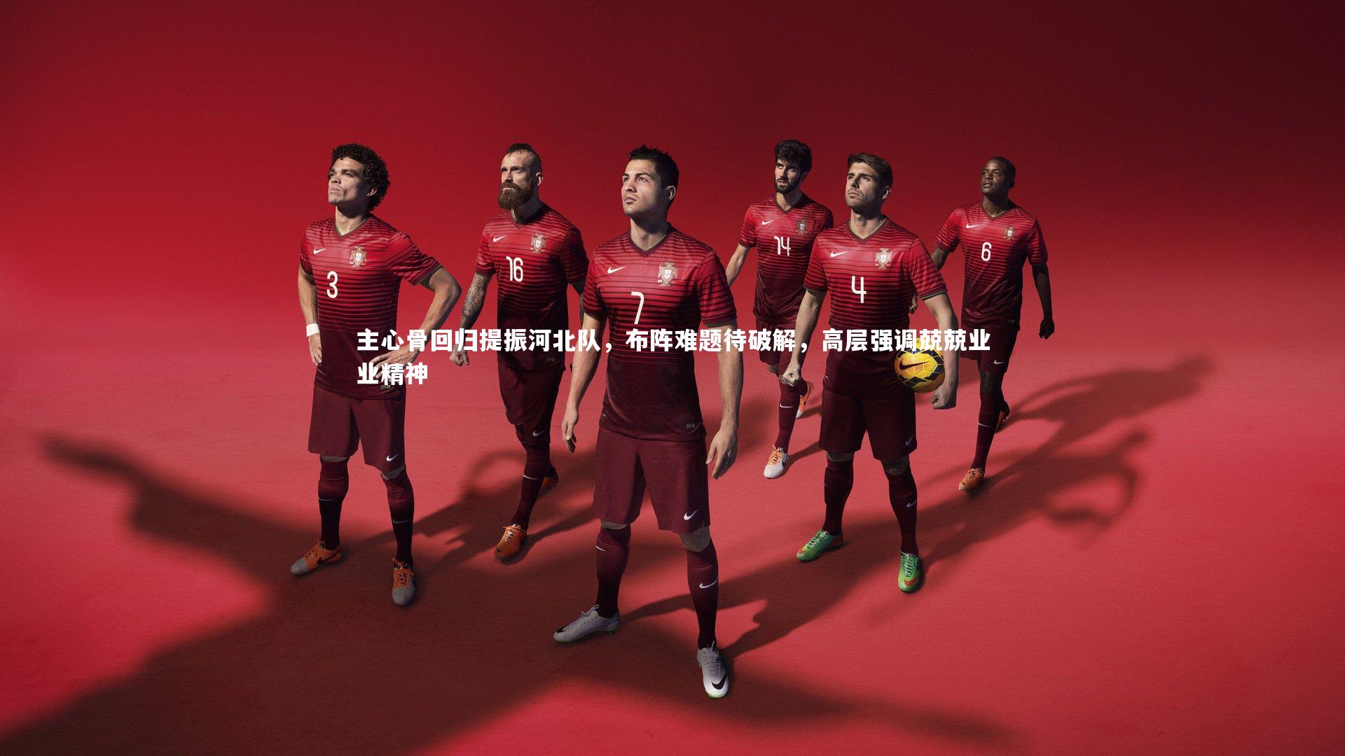 主心骨回归提振河北队，布阵难题待破解，高层强调兢兢业业精神