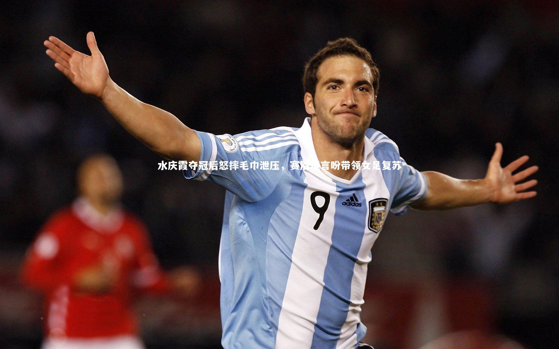 九游体育_水庆霞夺冠后怒摔毛巾泄压，赛后坦言盼带领女足复苏