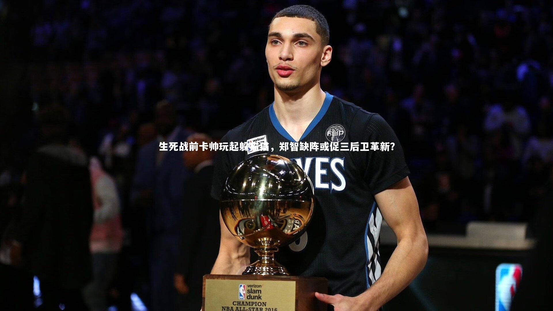 生死战前卡帅玩起躲猫猫，郑智缺阵或促三后卫革新？